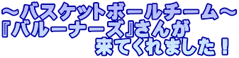 ～バスケットボールチーム～ 『バルーナーズ』さんが 　　　　　来てくれました！