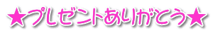 ★プレゼントありがとう★